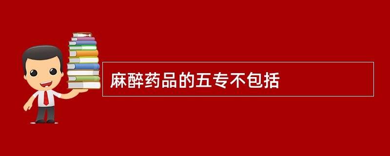 麻醉药品的五专不包括