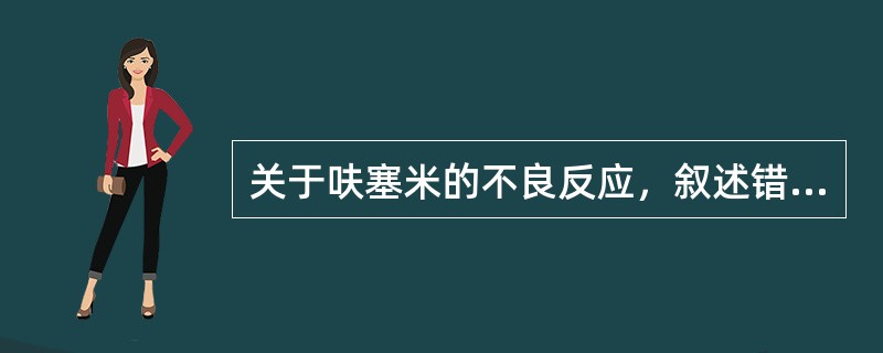 关于呋塞米的不良反应，叙述错误的是