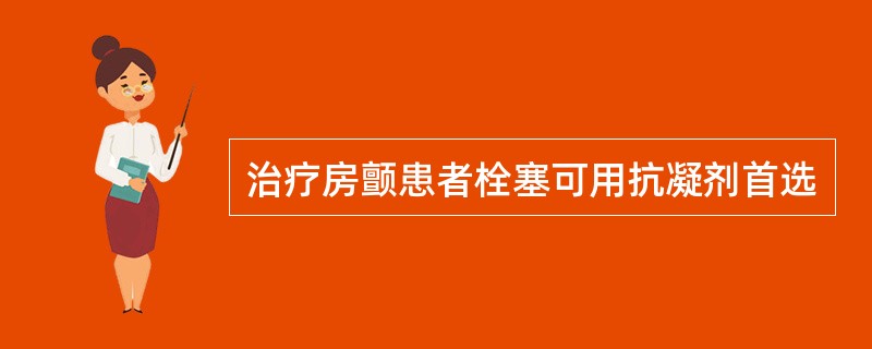 治疗房颤患者栓塞可用抗凝剂首选