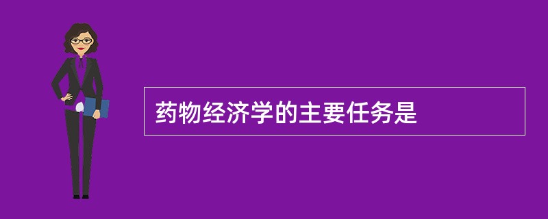 药物经济学的主要任务是