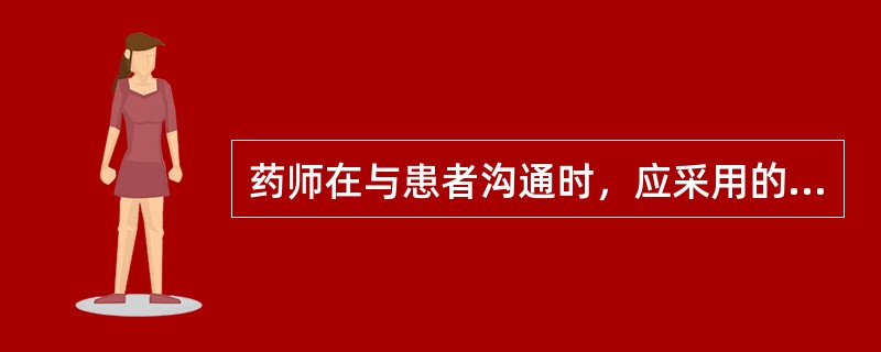 药师在与患者沟通时，应采用的语言表达技巧是( )。