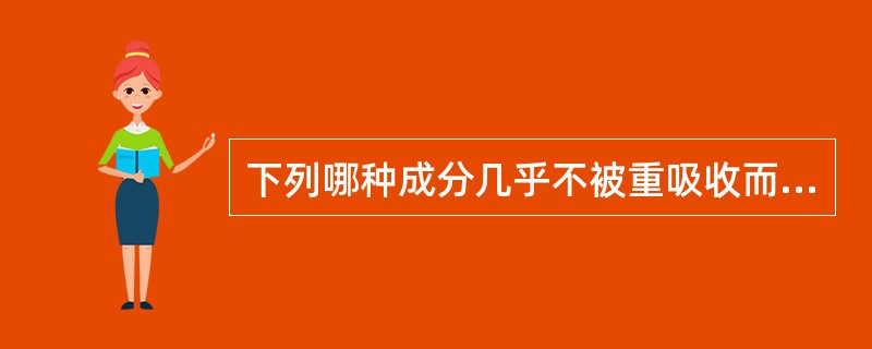 下列哪种成分几乎不被重吸收而随尿排出体外( )。