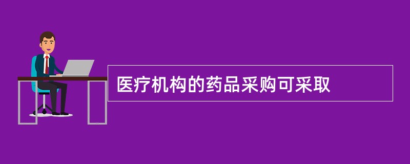 医疗机构的药品采购可采取