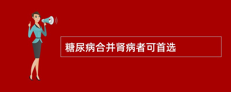 糖尿病合并肾病者可首选