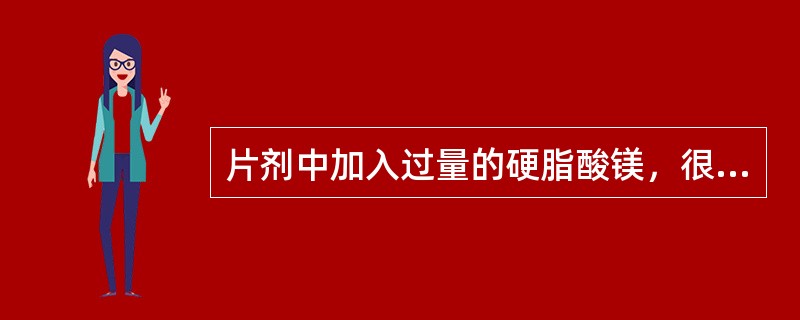 片剂中加入过量的硬脂酸镁，很可能会造成片剂