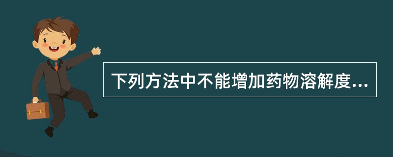 下列方法中不能增加药物溶解度的是