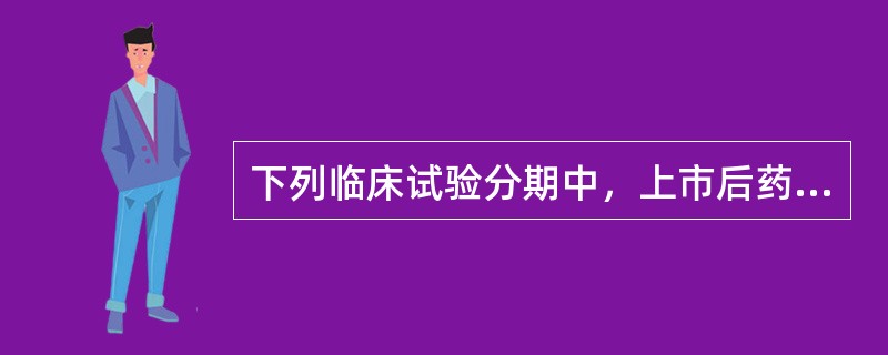 下列临床试验分期中，上市后药品临床评价阶段属于