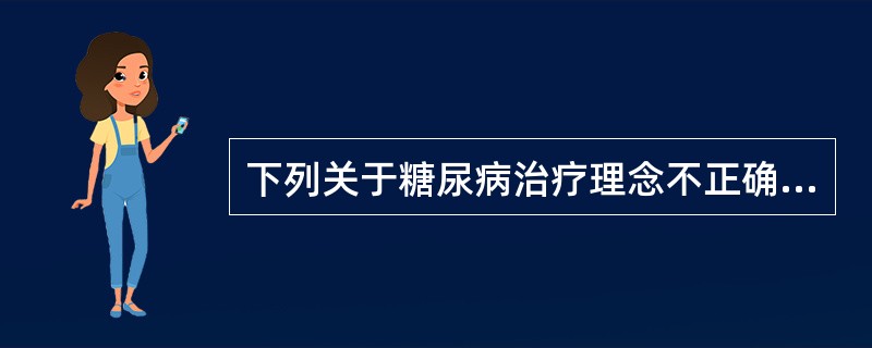 下列关于糖尿病治疗理念不正确的是