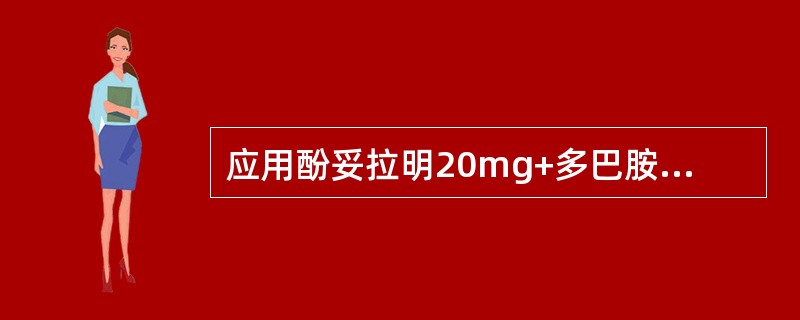 应用酚妥拉明20mg+多巴胺20mg+呋塞米20mg加入5%葡萄糖注射液250ml静脉滴注过程中可出现