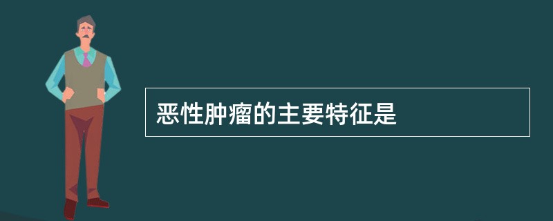 恶性肿瘤的主要特征是