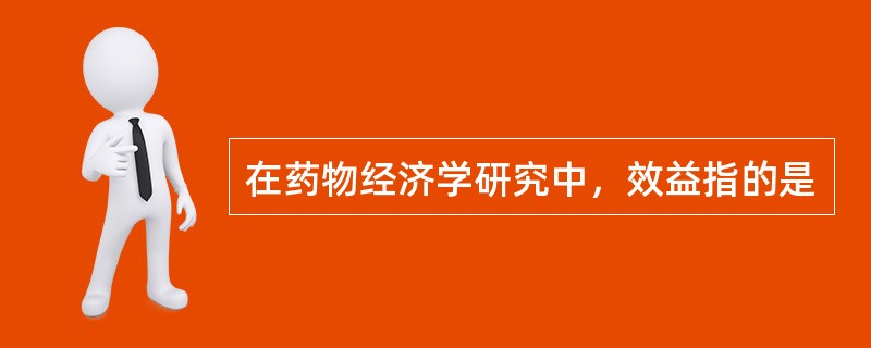 在药物经济学研究中，效益指的是