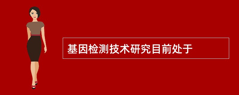 基因检测技术研究目前处于