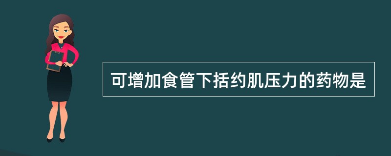 可增加食管下括约肌压力的药物是