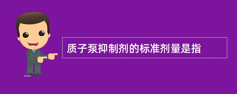 质子泵抑制剂的标准剂量是指