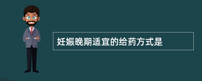 妊娠晚期适宜的给药方式是
