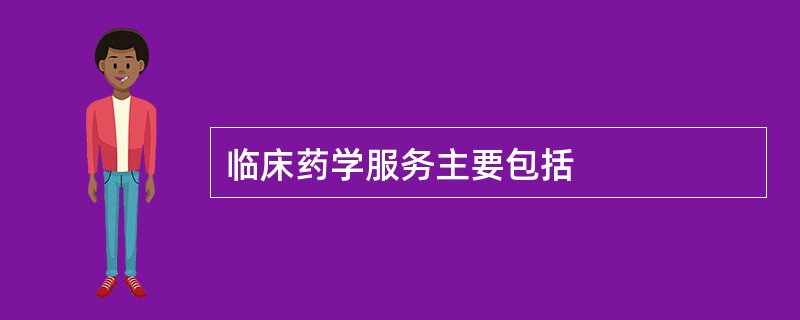 临床药学服务主要包括