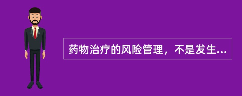 药物治疗的风险管理，不是发生药品不良事件后的补救措施，而是主动从药物治疗管理中找问题，主动论证并干预医疗机构药物治疗的安全问题。基本程序包括风险识别、风险评估、风险干预、风险信息交流、风险管理活动评价