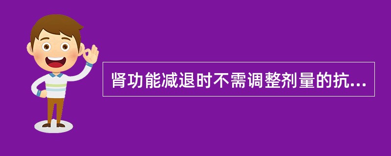 肾功能减退时不需调整剂量的抗菌药物是