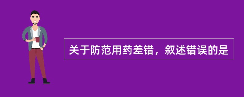 关于防范用药差错，叙述错误的是