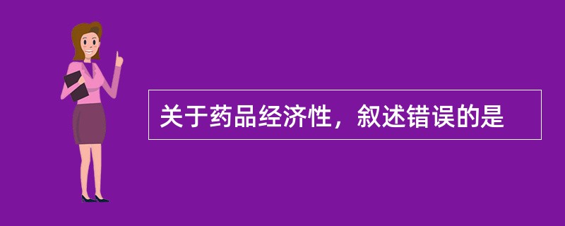 关于药品经济性，叙述错误的是