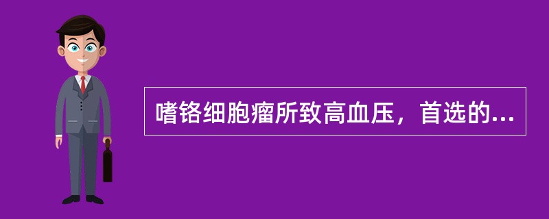 嗜铬细胞瘤所致高血压，首选的降压药是