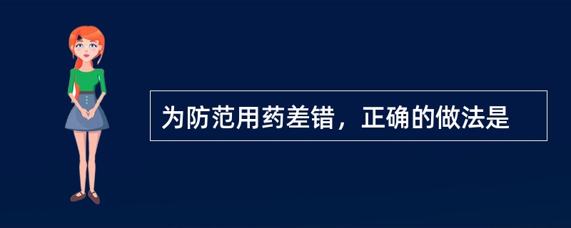 为防范用药差错，正确的做法是