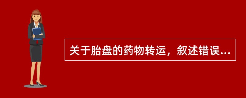 关于胎盘的药物转运，叙述错误的是