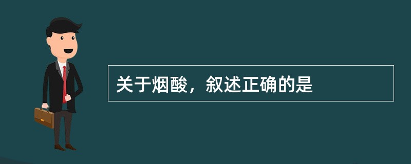 关于烟酸，叙述正确的是