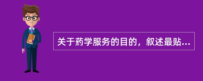 关于药学服务的目的，叙述最贴切的是