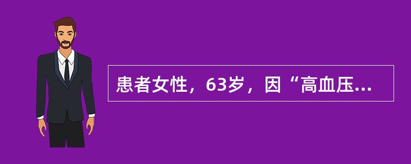 患者女性，63岁，因“高血压10年，头昏、心前区不适10日”来诊。患者长期服用卡托普利和美托洛尔等控制血压。查体：血压190/90mmHg（1mmHg=0.133kPa）。诊断：①高血压；②冠状动脉粥