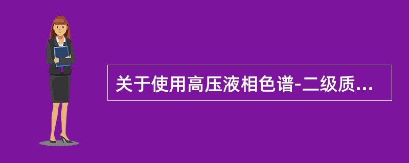 关于使用高压液相色谱-二级质谱（HPLC-MS/MS）法测定地高辛血药浓度，叙述错误的是