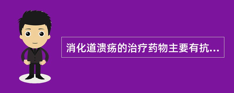 消化道溃疡的治疗药物主要有抗酸剂、胃酸分泌抑制剂、黏膜保护因素药物、抗菌药物等。可抑制胃酸分泌的药物是