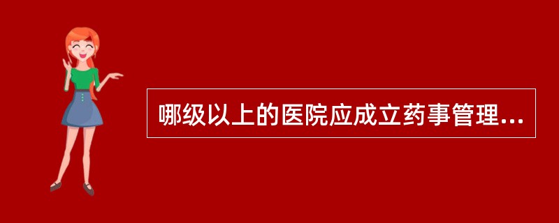 哪级以上的医院应成立药事管理委员会