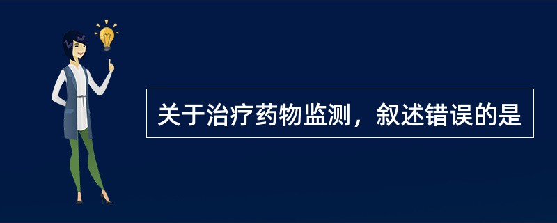 关于治疗药物监测，叙述错误的是