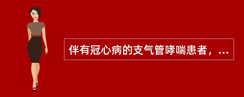 伴有冠心病的支气管哮喘患者，哮喘发作首选的药物是