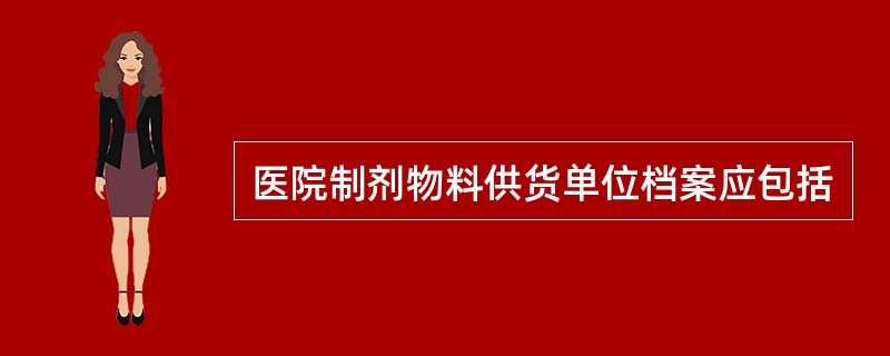 医院制剂物料供货单位档案应包括