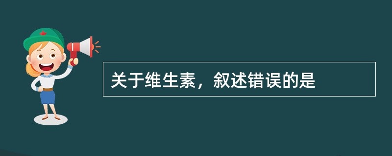 关于维生素，叙述错误的是