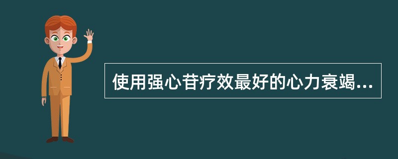 使用强心苷疗效最好的心力衰竭类型是