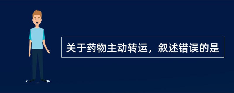关于药物主动转运，叙述错误的是