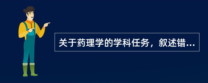 关于药理学的学科任务，叙述错误的是