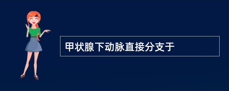 甲状腺下动脉直接分支于