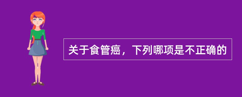 关于食管癌，下列哪项是不正确的