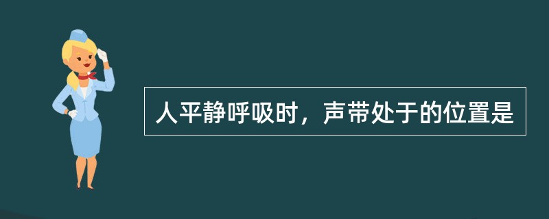 人平静呼吸时，声带处于的位置是