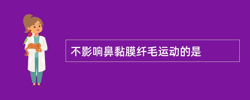 不影响鼻黏膜纤毛运动的是