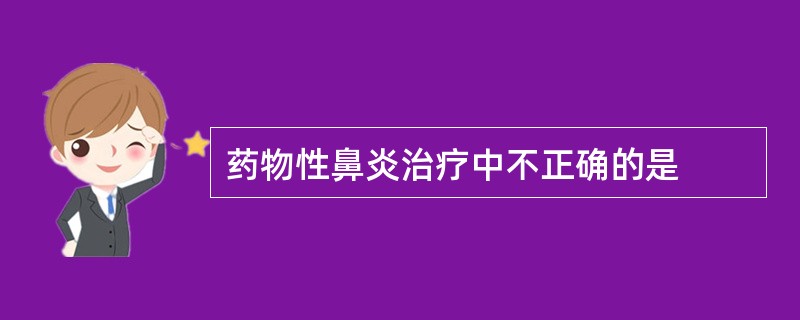 药物性鼻炎治疗中不正确的是