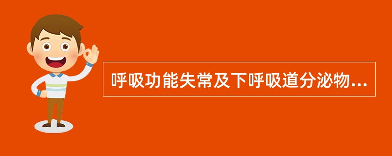 呼吸功能失常及下呼吸道分泌物潴留的主要临床表现是()