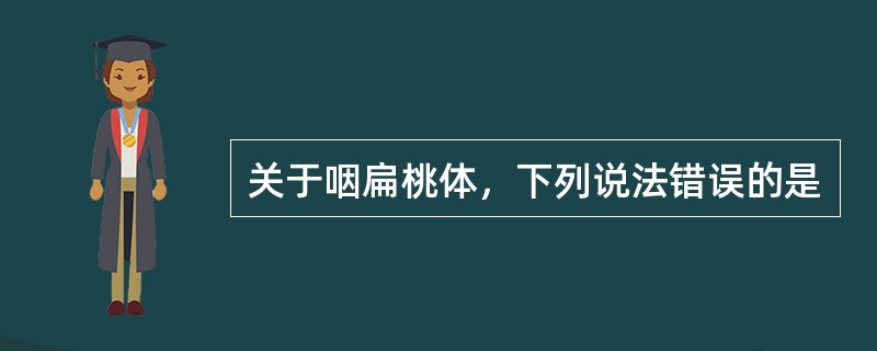 关于咽扁桃体，下列说法错误的是