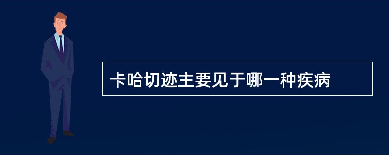 卡哈切迹主要见于哪一种疾病