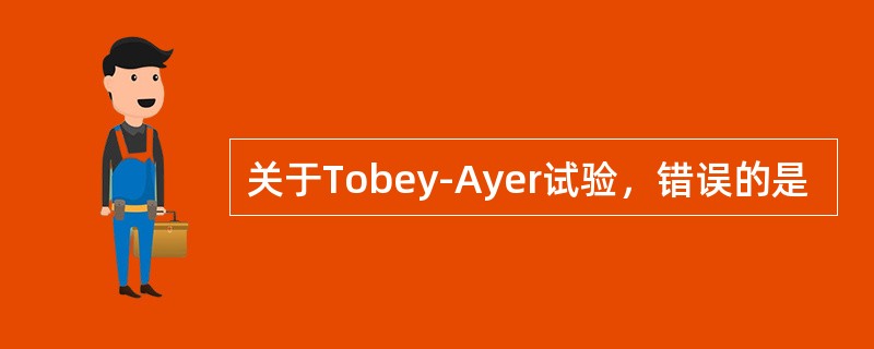 关于Tobey-Ayer试验，错误的是