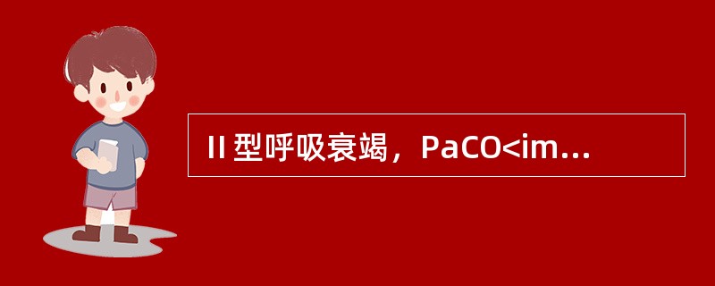 Ⅱ型呼吸衰竭，PaCO<img border="0" style="width: 10px; height: 16px;" src="https